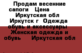 Продам весенние сапоги › Цена ­ 1 500 - Иркутская обл., Иркутск г. Одежда, обувь и аксессуары » Женская одежда и обувь   . Иркутская обл.